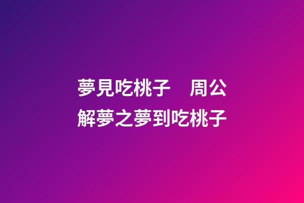 夢見吃桃子　周公解夢之夢到吃桃子